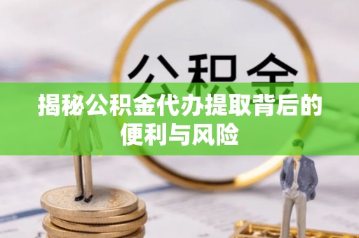 德宏揭秘公积金代办提取背后的便利与风险