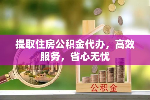 德宏提取住房公积金代办，高效服务，省心无忧