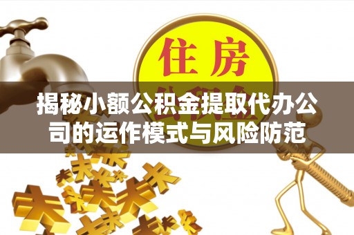 德宏揭秘小额公积金提取代办公司的运作模式与风险防范