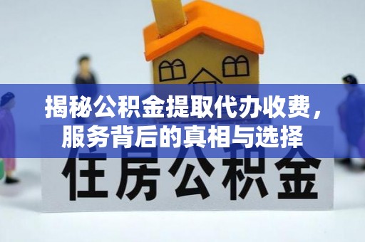 德宏揭秘公积金提取代办收费，服务背后的真相与选择