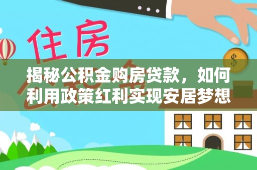 德宏揭秘公积金购房贷款，如何利用政策红利实现安居梦想