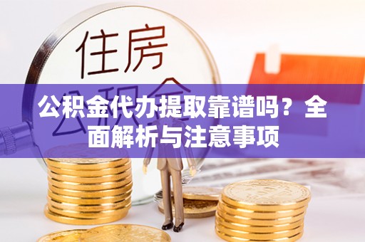 德宏公积金代办提取靠谱吗？全面解析与注意事项
