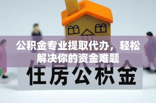 德宏公积金专业提取代办，轻松解决你的资金难题