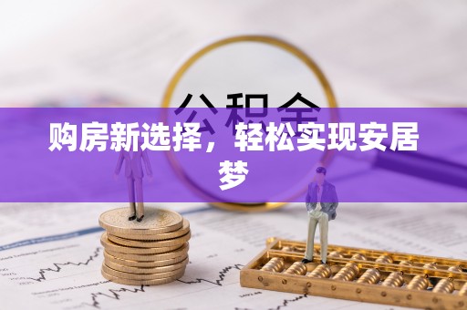 德宏购房新选择，轻松实现安居梦