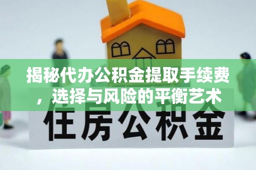 德宏揭秘代办公积金提取手续费，选择与风险的平衡艺术