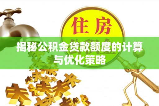 德宏揭秘公积金贷款额度的计算与优化策略