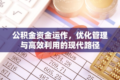 德宏公积金资金运作，优化管理与高效利用的现代路径