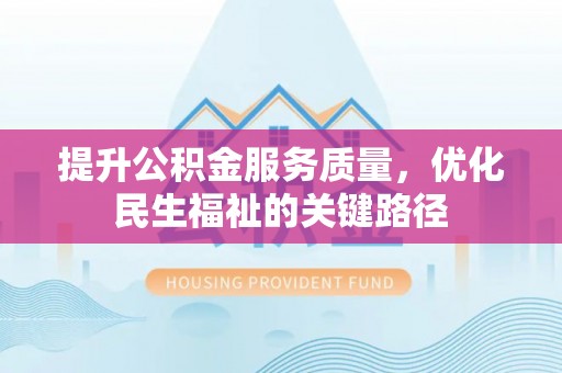 德宏提升公积金服务质量，优化民生福祉的关键路径