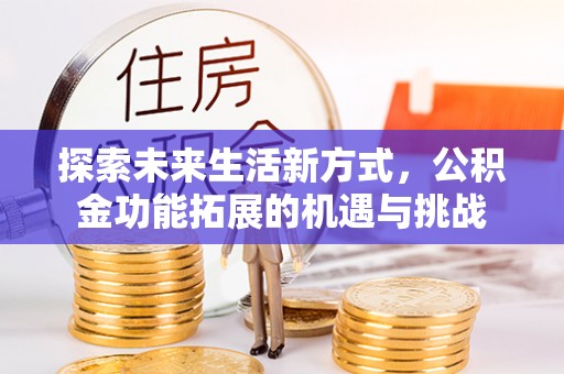德宏探索未来生活新方式，公积金功能拓展的机遇与挑战