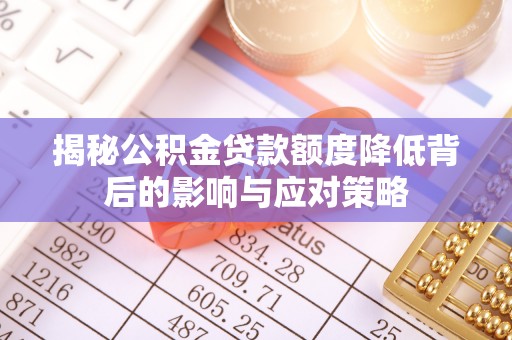 德宏揭秘公积金贷款额度降低背后的影响与应对策略