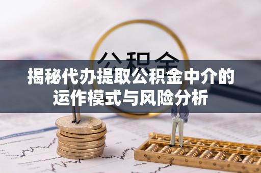 德宏揭秘代办提取公积金中介的运作模式与风险分析