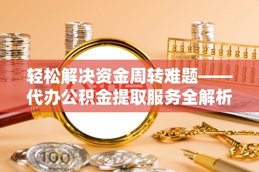 德宏轻松解决资金周转难题——代办公积金提取服务全解析