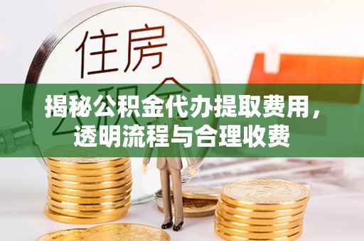 德宏揭秘公积金代办提取费用，透明流程与合理收费