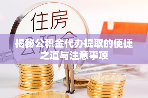 德宏揭秘公积金代办提取的便捷之道与注意事项