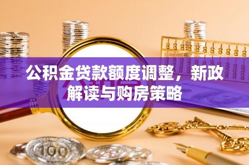 德宏公积金贷款额度调整，新政解读与购房策略