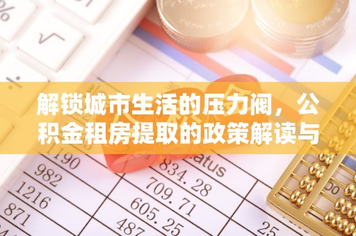 德宏解锁城市生活的压力阀，公积金租房提取的政策解读与实践指南