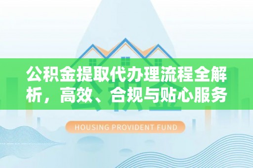 德宏公积金提取代办理流程全解析，高效、合规与贴心服务