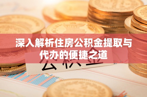 德宏深入解析住房公积金提取与代办的便捷之道