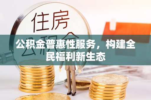 德宏公积金普惠性服务，构建全民福利新生态