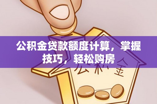 德宏公积金贷款额度计算，掌握技巧，轻松购房