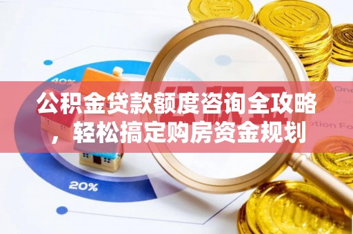 德宏公积金贷款额度咨询全攻略，轻松搞定购房资金规划