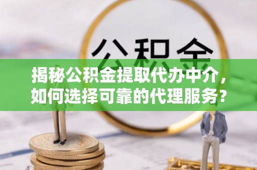 德宏揭秘公积金提取代办中介，如何选择可靠的代理服务？