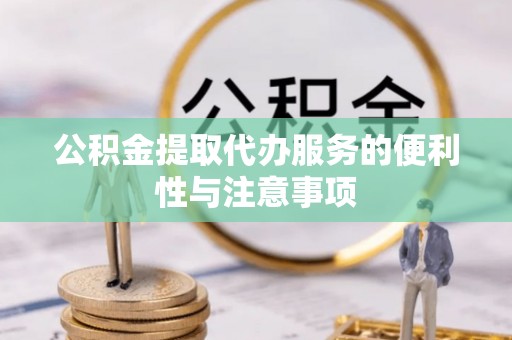 德宏公积金提取代办服务的便利性与注意事项