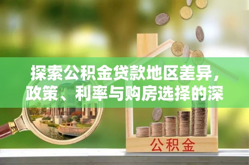 德宏探索公积金贷款地区差异，政策、利率与购房选择的深度解析