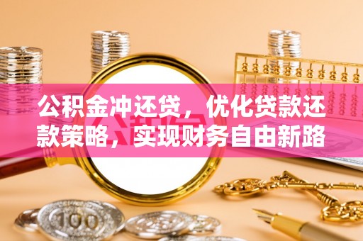 德宏公积金冲还贷，优化贷款还款策略，实现财务自由新路径