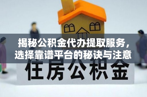 德宏揭秘公积金代办提取服务，选择靠谱平台的秘诀与注意事项