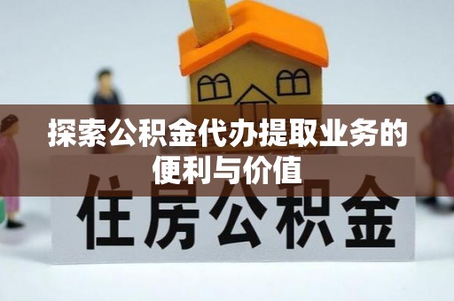 德宏探索公积金代办提取业务的便利与价值