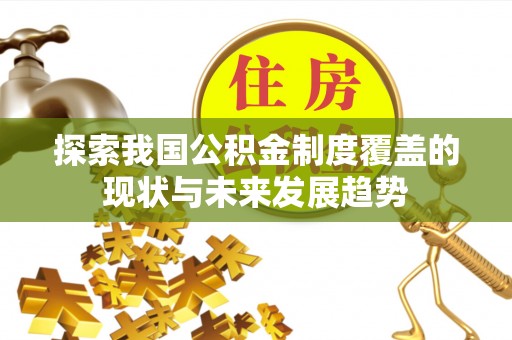 德宏探索我国公积金制度覆盖的现状与未来发展趋势