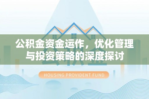 德宏公积金资金运作，优化管理与投资策略的深度探讨