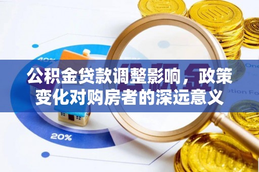 德宏公积金贷款调整影响，政策变化对购房者的深远意义