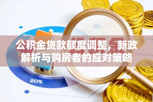 德宏公积金贷款额度调整，新政解析与购房者的应对策略