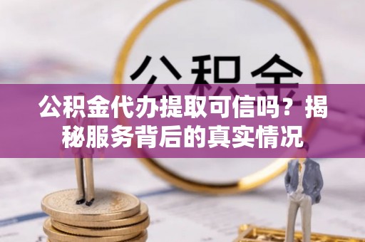 德宏公积金代办提取可信吗？揭秘服务背后的真实情况