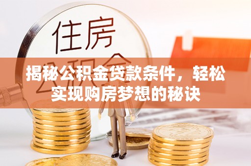 德宏揭秘公积金贷款条件，轻松实现购房梦想的秘诀