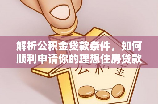 德宏解析公积金贷款条件，如何顺利申请你的理想住房贷款