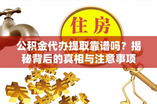 德宏公积金代办提取靠谱吗？揭秘背后的真相与注意事项