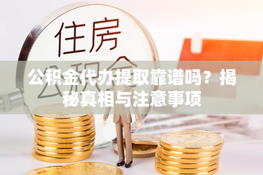 德宏公积金代办提取靠谱吗？揭秘真相与注意事项