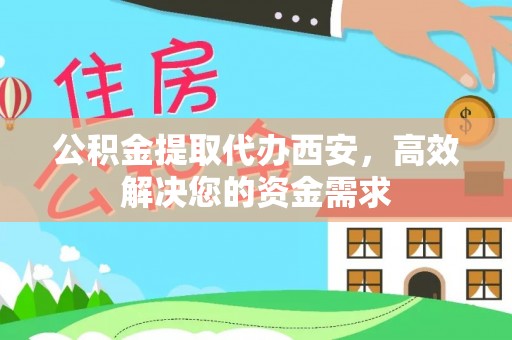 德宏公积金提取代办西安，高效解决您的资金需求