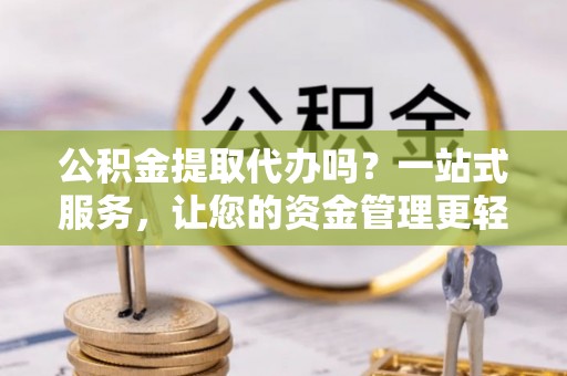 德宏公积金提取代办吗？一站式服务，让您的资金管理更轻松