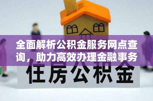 德宏全面解析公积金服务网点查询，助力高效办理金融事务