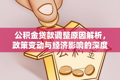 德宏公积金贷款调整原因解析，政策变动与经济影响的深度探讨