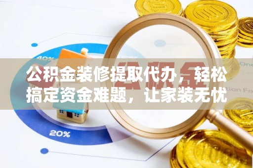 德宏公积金装修提取代办，轻松搞定资金难题，让家装无忧