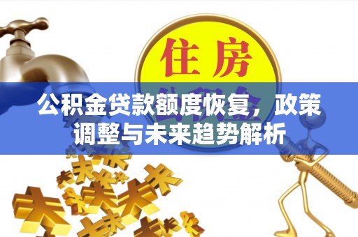 德宏公积金贷款额度恢复，政策调整与未来趋势解析