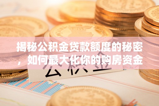 德宏揭秘公积金贷款额度的秘密，如何最大化你的购房资金