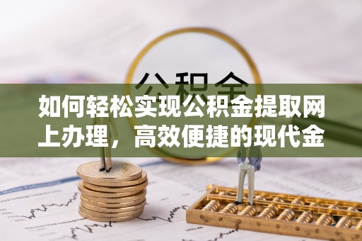 德宏如何轻松实现公积金提取网上办理，高效便捷的现代金融服务