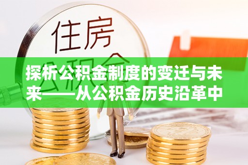 德宏探析公积金制度的变迁与未来——从公积金历史沿革中读懂社会福利发展