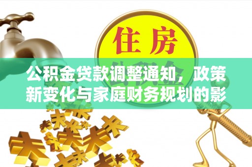 德宏公积金贷款调整通知，政策新变化与家庭财务规划的影响